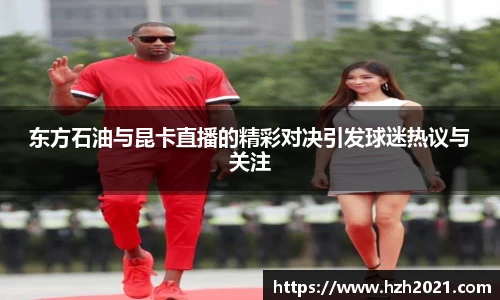 beats365东方石油与昆卡直播的精彩对决引发球迷热议与关注
